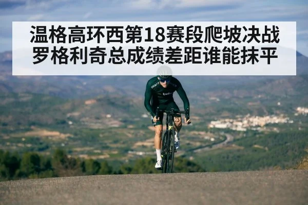 温格高环西第18赛段爬坡决战罗格利奇总成绩差距谁能抹平（kaiyun）